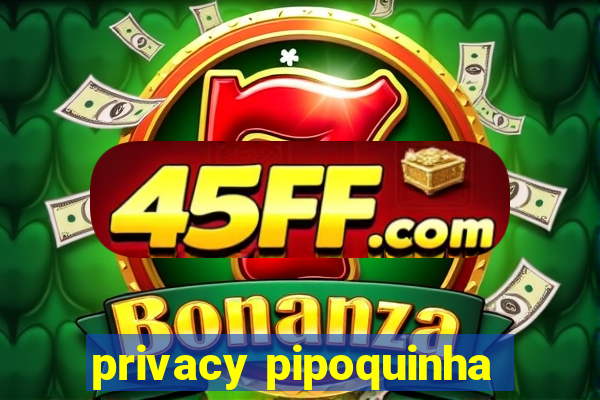 privacy pipoquinha